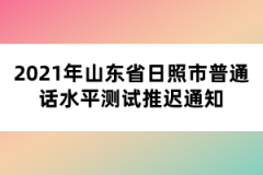 2021年山東省日照市普通話水平測試推遲通知