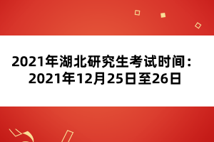 2021年湖北研究生考試時間:2021年12月25日至26日