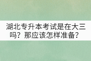 湖北專升本考試是在大三嗎？那應該怎樣準備？