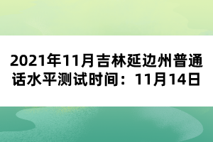 2021年11月吉林延邊州普通話水平測試時間：11月14日