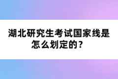 湖北研究生考試國(guó)家線是怎么劃定的？