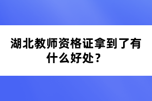 湖北教師資格證拿到了有什么好處？