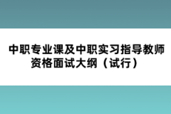 中職專業(yè)課及中職實習指導教師資格面試大綱(試行)