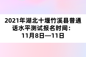 2021年湖北十堰竹溪縣普通話水平測(cè)試報(bào)名時(shí)間：11月8日&mdash;11日