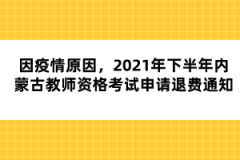 因疫情原因，2021年下半年內(nèi)蒙古教師資格考試申請退費通知