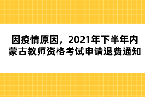 因疫情原因，2021年下半年內(nèi)蒙古教師資格考試申請退費(fèi)通知