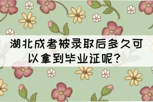 湖北成考被錄取后多久可以拿到畢業(yè)證呢？