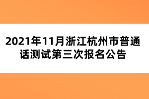 2021年11月浙江杭州市普通話(huà)測(cè)試第三次報(bào)名公告