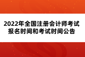 2022年全國(guó)注冊(cè)會(huì)計(jì)師考試報(bào)名時(shí)間和考試時(shí)間公告