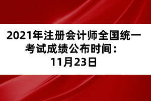 2021年注冊(cè)會(huì)計(jì)師全國統(tǒng)一考試成績(jī)公布時(shí)間:11月23日