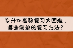 專升本高數(shù)復(fù)習(xí)太困難,有哪些簡單的復(fù)習(xí)方法?