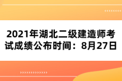 2021年湖北二級建造師考試成績公布時間:8月27日