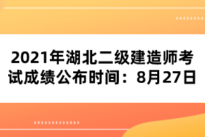 2021年湖北二級建造師考試成績公布時間：8月27日