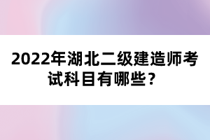 2022年湖北二級建造師考試科目有哪些?