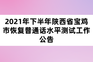 2021年下半年陜西省寶雞市恢復(fù)普通話水平測(cè)試工作公告