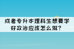 成考專升本理科生想要學好政治應該怎么做?