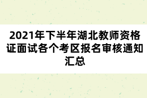 2021年下半年湖北教師資格證面試各個考區(qū)報(bào)名審核通知匯總