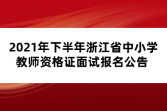 2021年下半年浙江省中小學(xué)教師資格證面試報(bào)名公告 