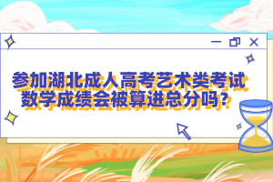 參加湖北成人高考藝術(shù)類考試數(shù)學(xué)成績會被算進(jìn)總分嗎？