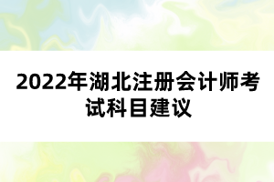 2022年湖北注冊(cè)會(huì)計(jì)師考試科目建議