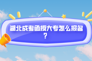 湖北成考函授大專怎么報名?