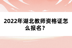 2022年湖北教師資格證怎么報(bào)名?