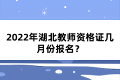 2022年湖北教師資格證幾月份報(bào)名？