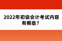 2022年初級(jí)會(huì)計(jì)考試內(nèi)容有哪些?