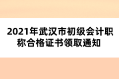 2021年武漢市初級(jí)會(huì)計(jì)職稱合格證書領(lǐng)取通知