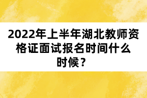 2022年上半年湖北教師資格證面試報(bào)名時(shí)間什么時(shí)候？