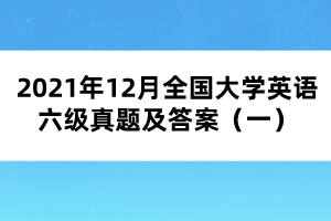 2021年12月全國大學(xué)英語六級真題及答案（一）