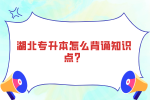 湖北專升本怎么背誦知識點(diǎn)?