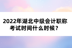 2022年湖北中級會計職稱考試時間什么時候?
