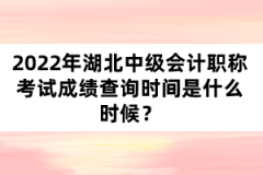 2022年湖北中級(jí)會(huì)計(jì)職稱考試成績查詢時(shí)間是什么時(shí)候?