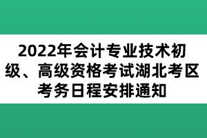 2022年會計專業(yè)技術(shù)初級、高級資格考試湖北考區(qū)考務(wù)日程安排通知