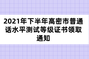 2021年下半年高密市普通話水平測(cè)試等級(jí)證書(shū)領(lǐng)取通知