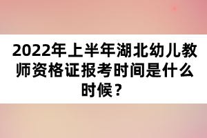 2022年上半年湖北幼兒教師資格證報(bào)考時(shí)間是什么時(shí)候？