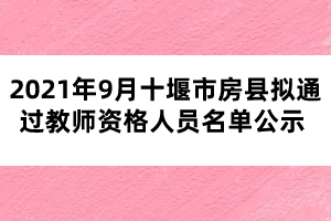2021年9月十堰市房縣擬通過(guò)教師資格人員名單公示 