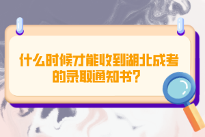 什么時候才能收到湖北成考的錄取通知書？