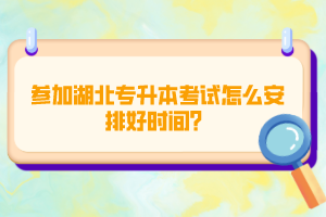 參加湖北專升本考試怎么安排好時間?