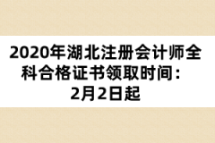 2020年湖北注冊(cè)會(huì)計(jì)師全科合格證書(shū)領(lǐng)取時(shí)間:2月2日起