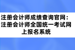 注冊會計(jì)師成績查詢官網(wǎng):注冊會計(jì)師全國統(tǒng)一考試網(wǎng)上報(bào)名系統(tǒng)