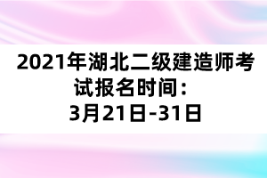 2021年湖北二級建造師考試報(bào)名時間:3月21日-31日