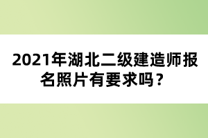 2021年湖北二級建造師報名照片有要求嗎?