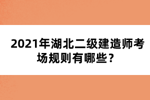 2021年湖北二級(jí)建造師考場(chǎng)規(guī)則有哪些?