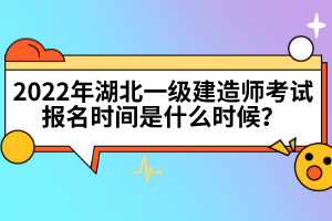 2022年湖北一級建造師考試報(bào)名時(shí)間是什么時(shí)候？