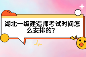 湖北一級(jí)建造師考試時(shí)間怎么安排的?