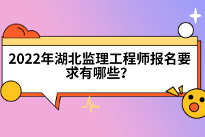 2022年湖北監(jiān)理工程師報名要求有哪些?