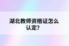 湖北教師資格證怎么認(rèn)定?