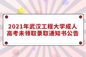 2021年武漢工程大學(xué)成人高考未領(lǐng)取錄取通知書公告